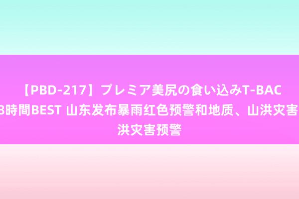 【PBD-217】プレミア美尻の食い込みT-BACK！8時間BEST 山东发布暴雨红色预警和地质、山洪灾害预警