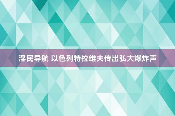 淫民导航 以色列特拉维夫传出弘大爆炸声