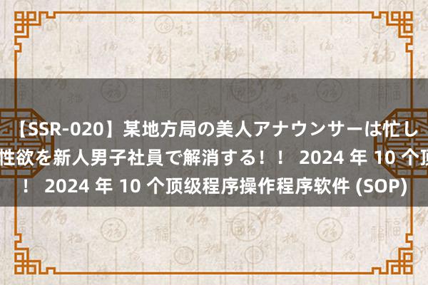 【SSR-020】某地方局の美人アナウンサーは忙し過ぎて溜まりまくった性欲を新人男子社員で解消する！！ 2024 年 10 个顶级程序操作程序软件 (SOP)