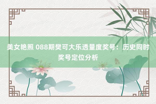 美女艳照 088期樊可大乐透量度奖号：历史同时奖号定位分析