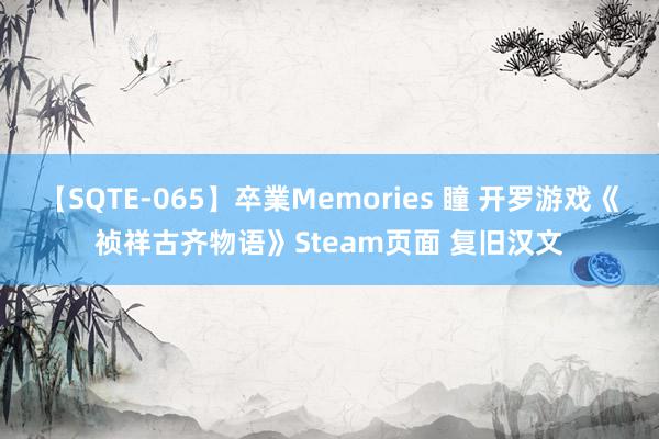 【SQTE-065】卒業Memories 瞳 开罗游戏《祯祥古齐物语》Steam页面 复旧汉文