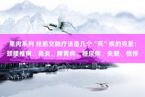 果肉系列 经筋交融疗法是几个“死”疾的克星：颈腰椎病、鼻炎、脾胃病、糖尿病、失眠、惊悸