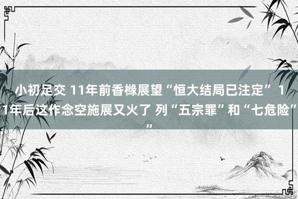 小初足交 11年前香橼展望“恒大结局已注定” 11年后这作念空施展又火了 列“五宗罪”和“七危险”