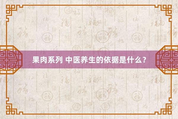 果肉系列 中医养生的依据是什么？