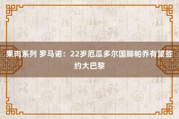 果肉系列 罗马诺：22岁厄瓜多尔国脚帕乔有望签约大巴黎