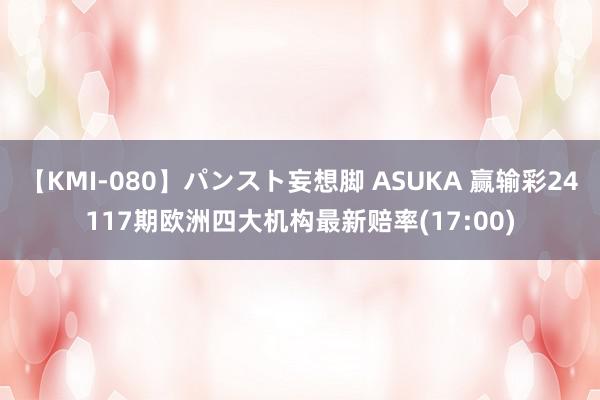 【KMI-080】パンスト妄想脚 ASUKA 赢输彩24117期欧洲四大机构最新赔率(17:00)