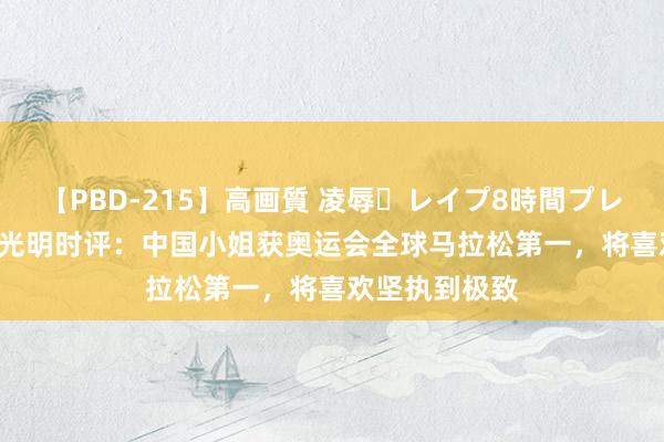 【PBD-215】高画質 凌辱・レイプ8時間プレミアムBEST 光明时评：中国小姐获奥运会全球马拉松第一，将喜欢坚执到极致