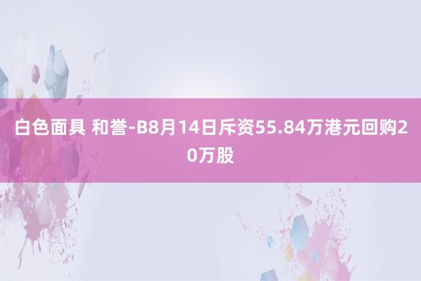 白色面具 和誉-B8月14日斥资55.84万港元回购20万股