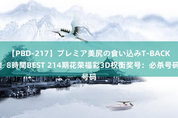 【PBD-217】プレミア美尻の食い込みT-BACK！8時間BEST 214期花荣福彩3D权衡奖号：必杀号码