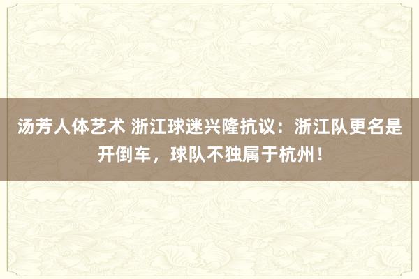 汤芳人体艺术 浙江球迷兴隆抗议：浙江队更名是开倒车，球队不独属于杭州！