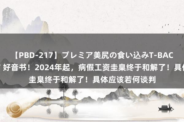 【PBD-217】プレミア美尻の食い込みT-BACK！8時間BEST 好音书！2024年起，病假工资圭臬终于和解了！具体应该若何谈判