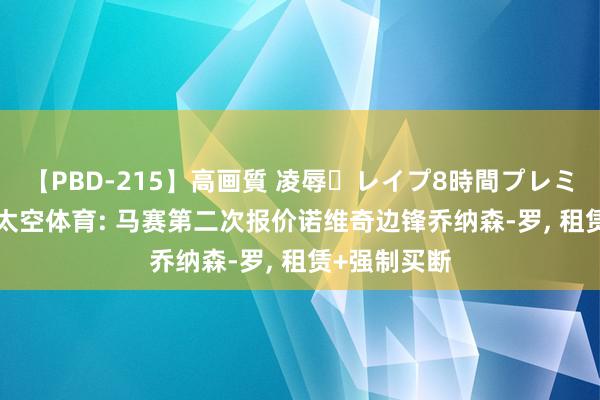 【PBD-215】高画質 凌辱・レイプ8時間プレミアムBEST 太空体育: 马赛第二次报价诺维奇边锋乔纳森-罗, 租赁+强制买断