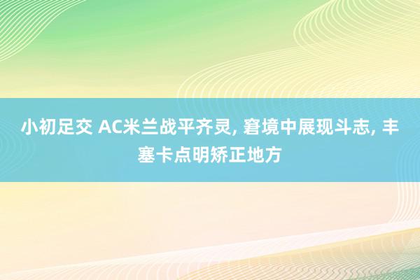 小初足交 AC米兰战平齐灵, 窘境中展现斗志, 丰塞卡点明矫正地方