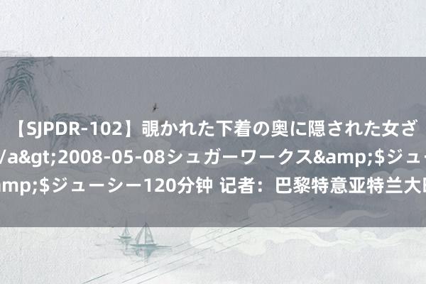 【SJPDR-102】覗かれた下着の奥に隠された女ざかりのエロス</a>2008-05-08シュガーワークス&$ジューシー120分钟 记者：巴黎特意亚特兰大时尚阿德莫拉-卢克曼