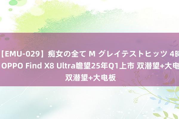 【EMU-029】痴女の全て M グレイテストヒッツ 4時間 OPPO Find X8 Ultra瞻望25年Q1上市 双潜望+大电板