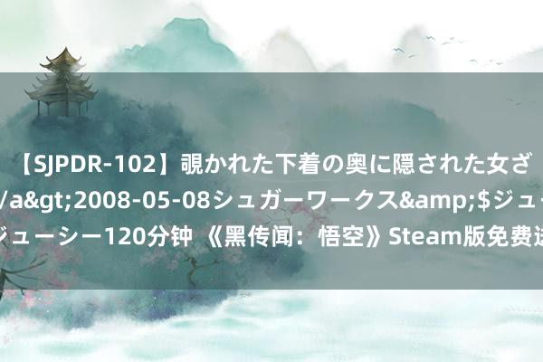 【SJPDR-102】覗かれた下着の奥に隠された女ざかりのエロス</a>2008-05-08シュガーワークス&$ジューシー120分钟 《黑传闻：悟空》Steam版免费送！购买瀚铠指定显卡限时送