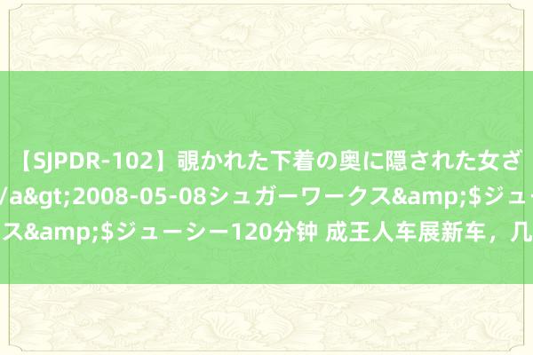 【SJPDR-102】覗かれた下着の奥に隠された女ざかりのエロス</a>2008-05-08シュガーワークス&$ジューシー120分钟 成王人车展新车，几款必看新车盘货