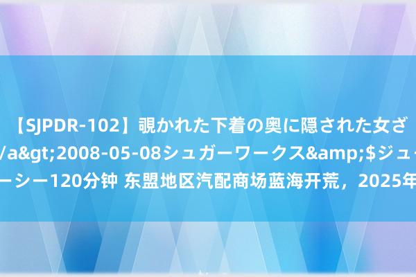 【SJPDR-102】覗かれた下着の奥に隠された女ざかりのエロス</a>2008-05-08シュガーワークス&$ジューシー120分钟 东盟地区汽配商场蓝海开荒，2025年越南胡志明汽配展法兰克福专揽