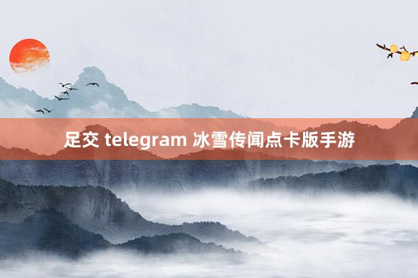 足交 telegram 冰雪传闻点卡版手游