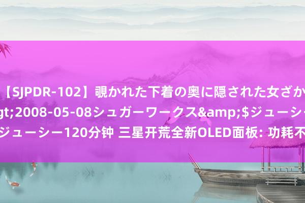 【SJPDR-102】覗かれた下着の奥に隠された女ざかりのエロス</a>2008-05-08シュガーワークス&$ジューシー120分钟 三星开荒全新OLED面板: 功耗不到现时手机屏幕的一半