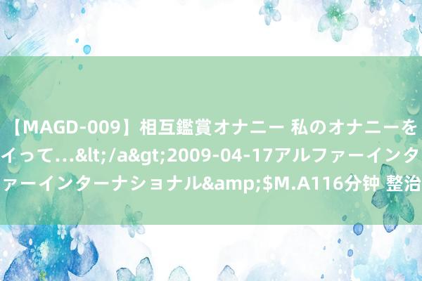 【MAGD-009】相互鑑賞オナニー 私のオナニーを見ながら、あなたもイって…</a>2009-04-17アルファーインターナショナル&$M.A116分钟 整治坑老骗局新套路