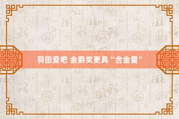 羽田爱吧 金爵奖更具“含金量”